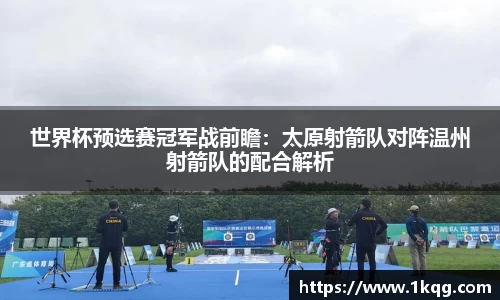 世界杯预选赛冠军战前瞻：太原射箭队对阵温州射箭队的配合解析