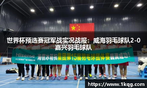 世界杯预选赛冠军战实况战报：威海羽毛球队2-0嘉兴羽毛球队