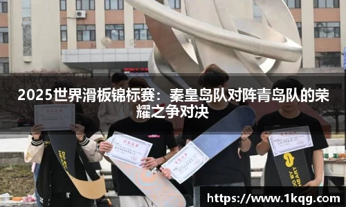 2025世界滑板锦标赛：秦皇岛队对阵青岛队的荣耀之争对决